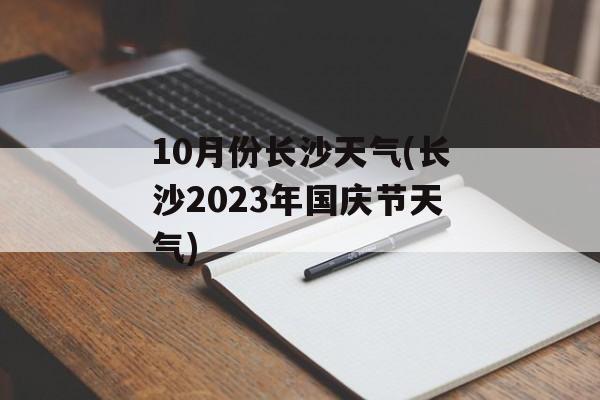10月份长沙天气(长沙2023年国庆节天气)-第1张图片-