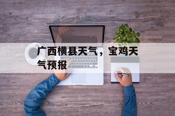 广西横县天气，宝鸡天气预报-第1张图片-