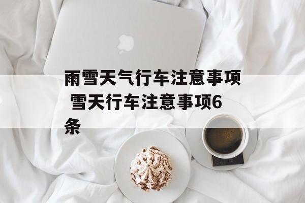 雨雪天气行车注意事项 雪天行车注意事项6条-第1张图片-