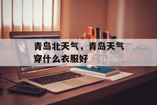 青岛北天气，青岛天气穿什么衣服好-第1张图片-