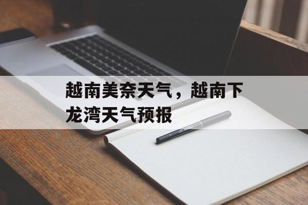 越南美奈天气，越南下龙湾天气预报-第1张图片-