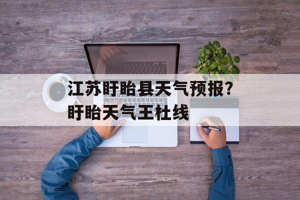 江苏盱眙县天气预报？盱眙天气王杜线-第1张图片-