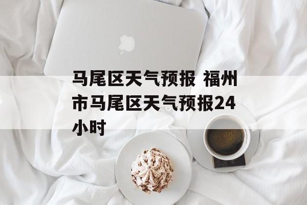 马尾区天气预报 福州市马尾区天气预报24小时-第1张图片-