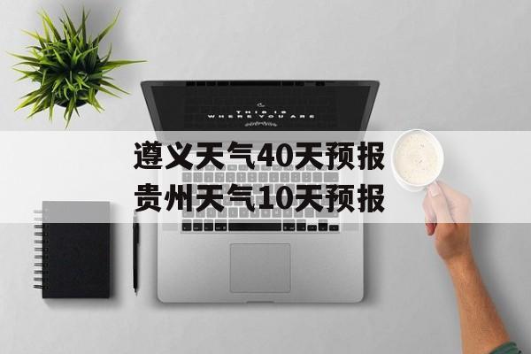 遵义天气40天预报 贵州天气10天预报-第1张图片-