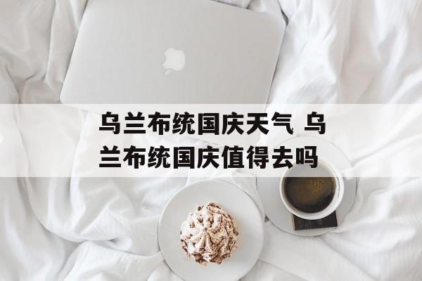 乌兰布统国庆天气 乌兰布统国庆值得去吗-第1张图片-
