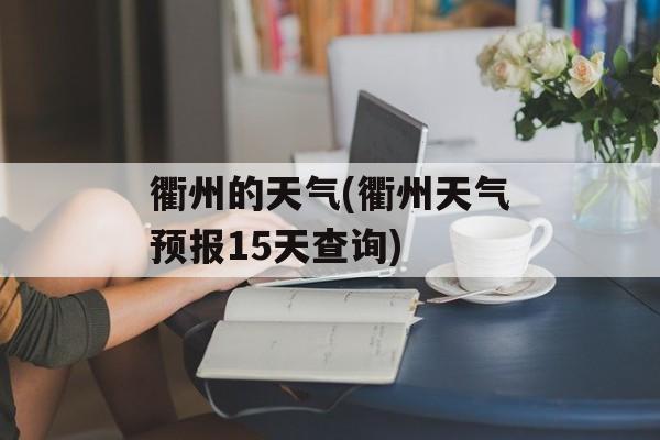 衢州的天气(衢州天气预报15天查询)-第1张图片-