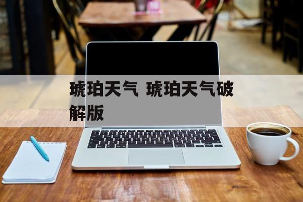 琥珀天气 琥珀天气破解版-第1张图片-