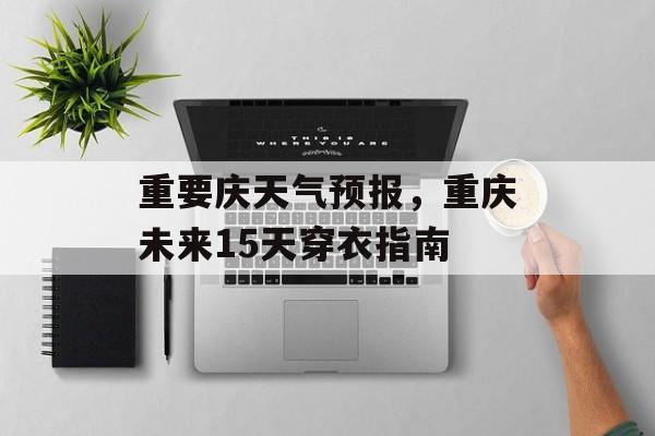 重要庆天气预报，重庆未来15天穿衣指南-第1张图片-