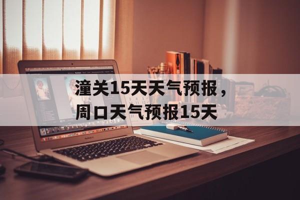 潼关15天天气预报，周口天气预报15天-第1张图片-