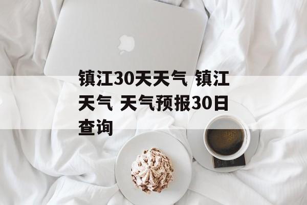 镇江30天天气 镇江天气 天气预报30日查询-第1张图片-