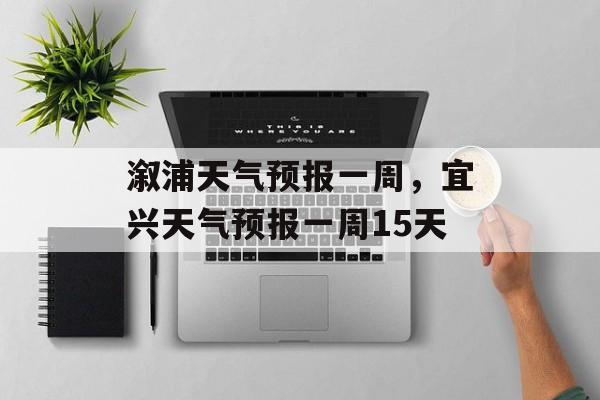 溆浦天气预报一周，宜兴天气预报一周15天-第1张图片-