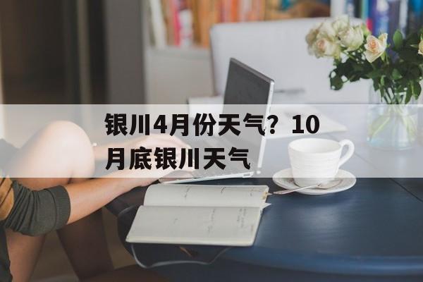 银川4月份天气？10月底银川天气-第1张图片-