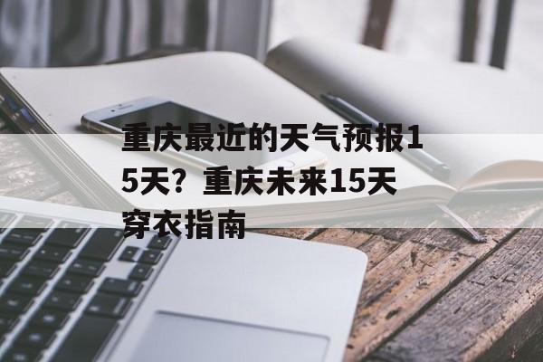 重庆最近的天气预报15天？重庆未来15天穿衣指南-第1张图片-