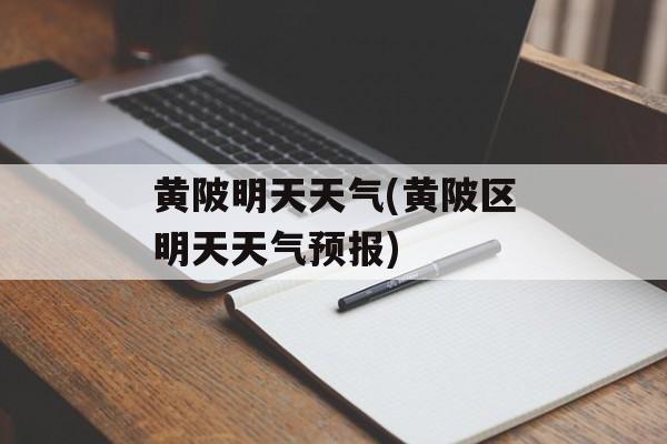 黄陂明天天气(黄陂区明天天气预报)-第1张图片-