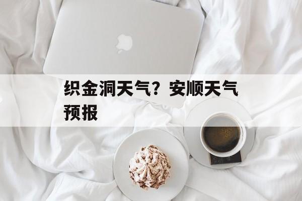 织金洞天气？安顺天气预报-第1张图片-