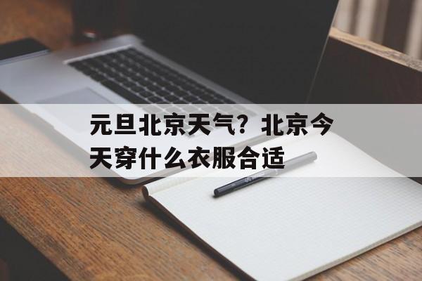 元旦北京天气？北京今天穿什么衣服合适-第1张图片-