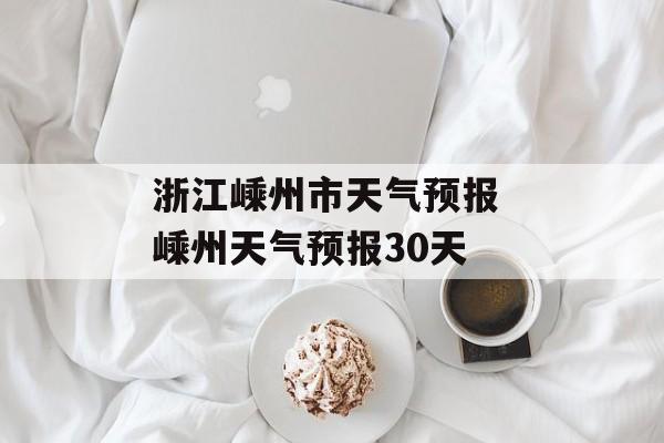 浙江嵊州市天气预报 嵊州天气预报30天-第1张图片-