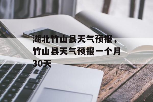 湖北竹山县天气预报，竹山县天气预报一个月30天-第1张图片-