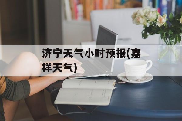 济宁天气小时预报(嘉祥天气)-第1张图片-