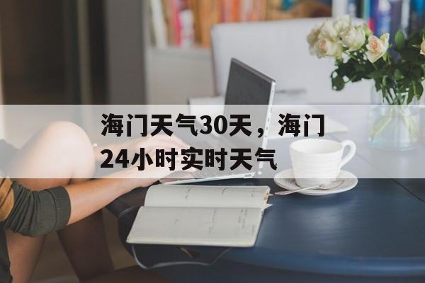 海门天气30天，海门24小时实时天气-第1张图片-