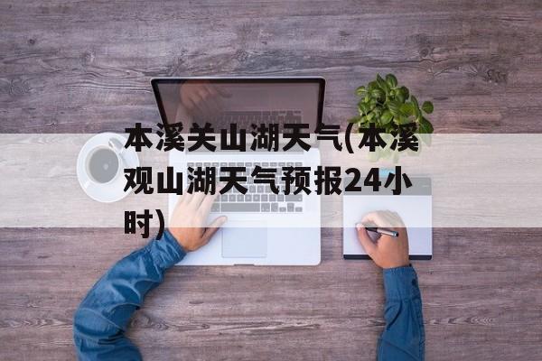 本溪关山湖天气(本溪观山湖天气预报24小时)-第1张图片-