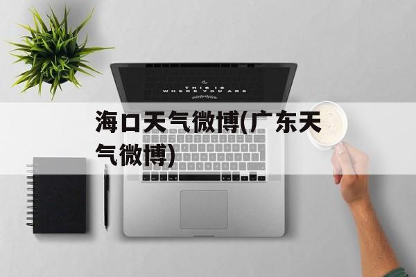 海口天气微博(广东天气微博)-第1张图片-