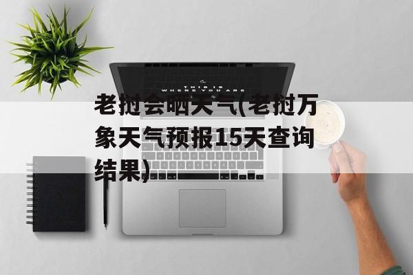 老挝会晒天气(老挝万象天气预报15天查询结果)-第1张图片-