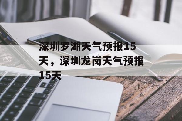 深圳罗湖天气预报15天，深圳龙岗天气预报15天-第1张图片-