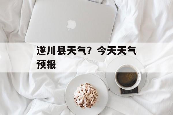 遂川县天气？今天天气预报-第1张图片-
