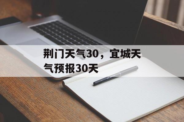 荆门天气30，宜城天气预报30天-第1张图片-