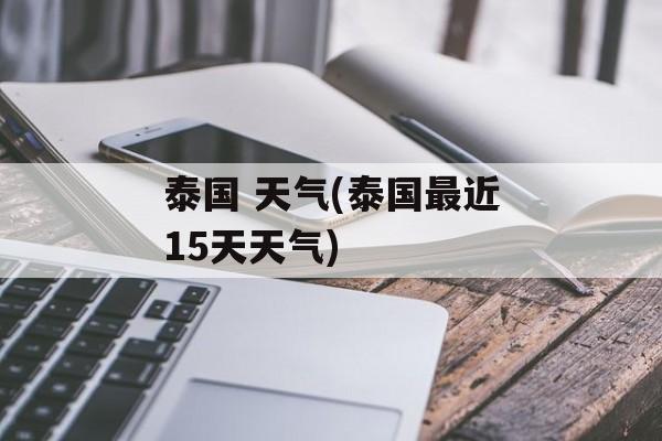 泰国 天气(泰国最近15天天气)-第1张图片-