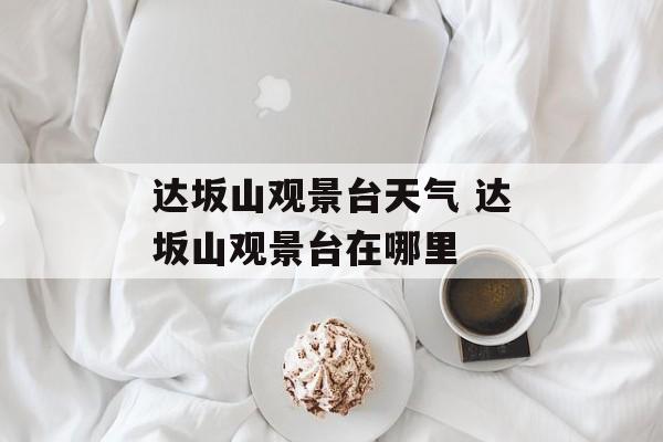 达坂山观景台天气 达坂山观景台在哪里-第1张图片-