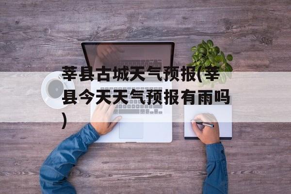 莘县古城天气预报(莘县今天天气预报有雨吗)-第1张图片-