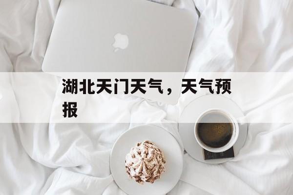 湖北天门天气，天气预报-第1张图片-