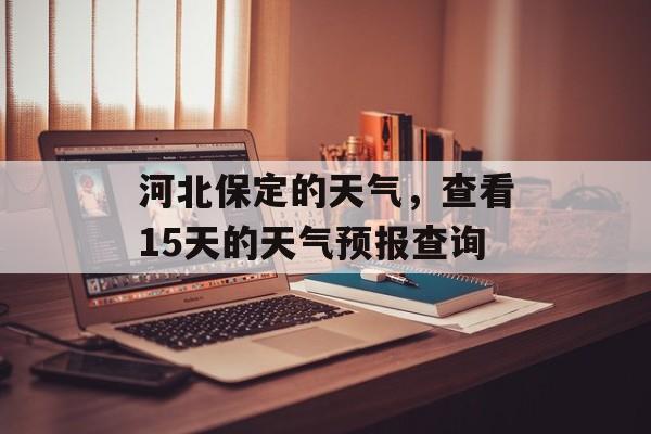 河北保定的天气，查看15天的天气预报查询-第1张图片-