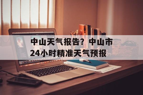 中山天气报告？中山市24小时精准天气预报-第1张图片-