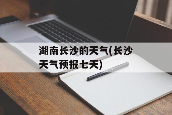湖南长沙的天气(长沙天气预报七天)-第1张图片-