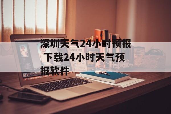 深圳天气24小时预报 下载24小时天气预报软件-第1张图片-