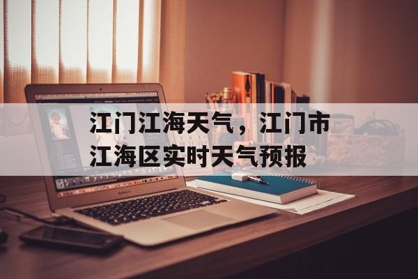 江门江海天气，江门市江海区实时天气预报-第1张图片-