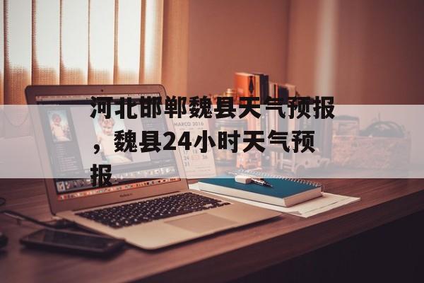 河北邯郸魏县天气预报，魏县24小时天气预报-第1张图片-