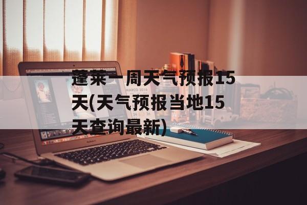 蓬莱一周天气预报15天(天气预报当地15天查询最新)-第1张图片-