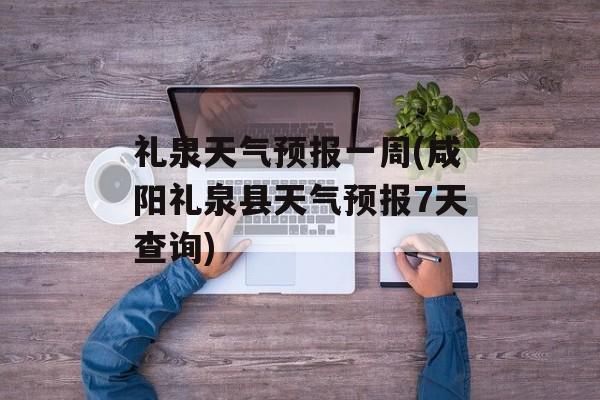 礼泉天气预报一周(咸阳礼泉县天气预报7天查询)-第1张图片-