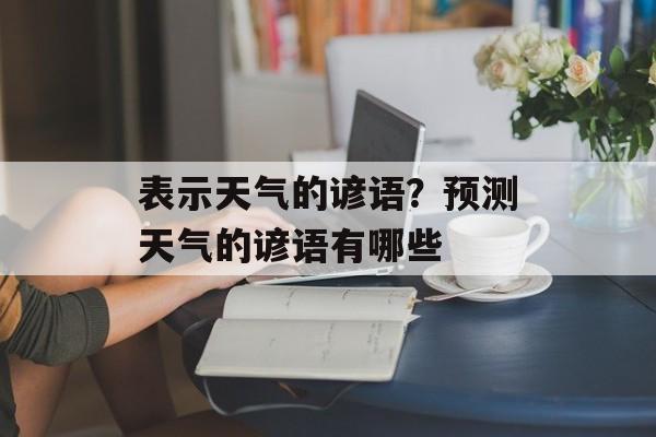 表示天气的谚语？预测天气的谚语有哪些-第1张图片-