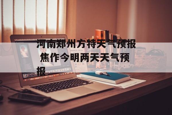 河南郑州方特天气预报 焦作今明两天天气预报-第1张图片-