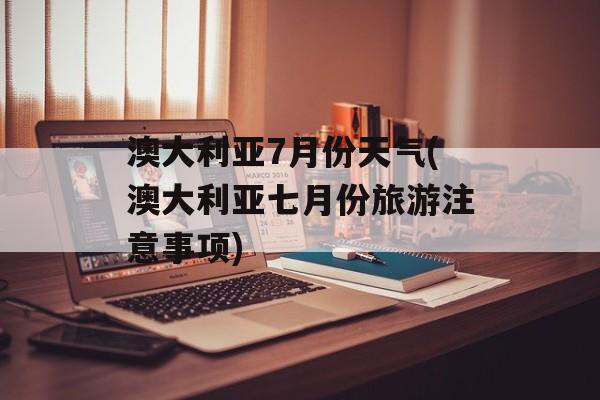 澳大利亚7月份天气(澳大利亚七月份旅游注意事项)-第1张图片-