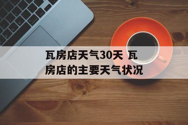 瓦房店天气30天 瓦房店的主要天气状况-第1张图片-