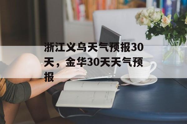 浙江义乌天气预报30天，金华30天天气预报-第1张图片-
