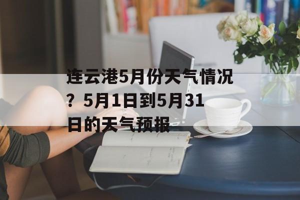 连云港5月份天气情况？5月1日到5月31日的天气预报-第1张图片-