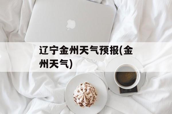 辽宁金州天气预报(金州天气)-第1张图片-