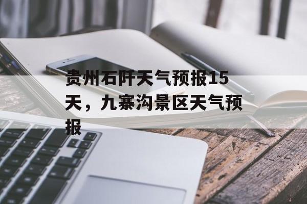 贵州石阡天气预报15天，九寨沟景区天气预报-第1张图片-